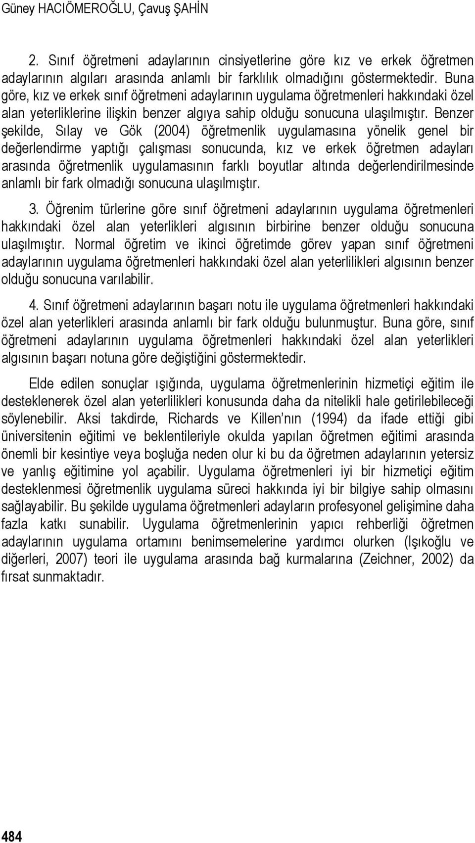 Benzer şekilde, Sılay ve Gök (2004) öğretmenlik uygulamasına yönelik genel bir değerlendirme yaptığı çalışması sonucunda, kız ve erkek öğretmen adayları arasında öğretmenlik uygulamasının farklı