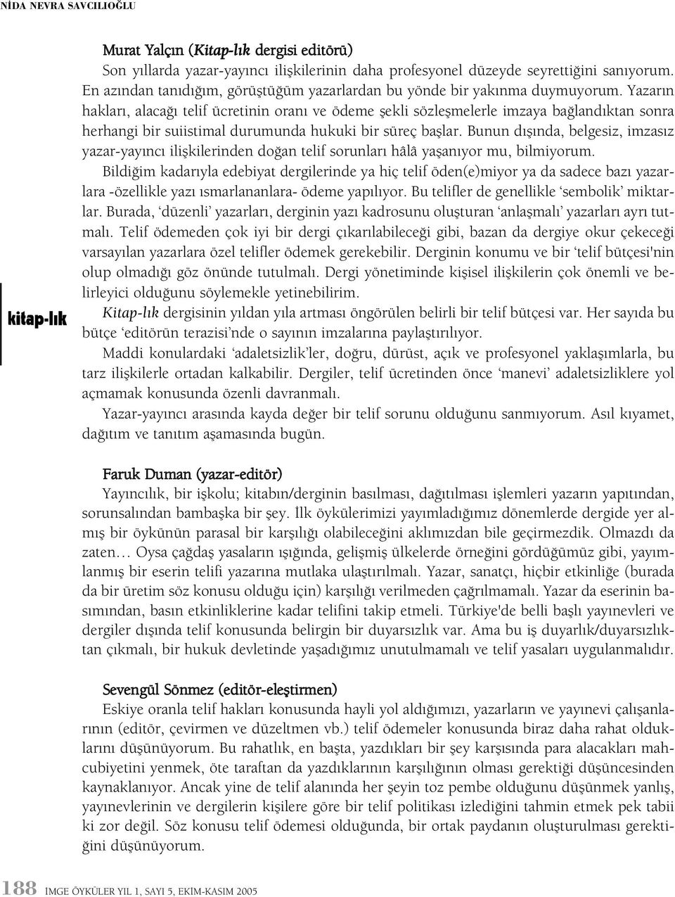 Yazarýn haklarý, alacaðý telif ücretinin oraný ve ödeme þekli sözleþmelerle imzaya baðlandýktan sonra herhangi bir suiistimal durumunda hukuki bir süreç baþlar.