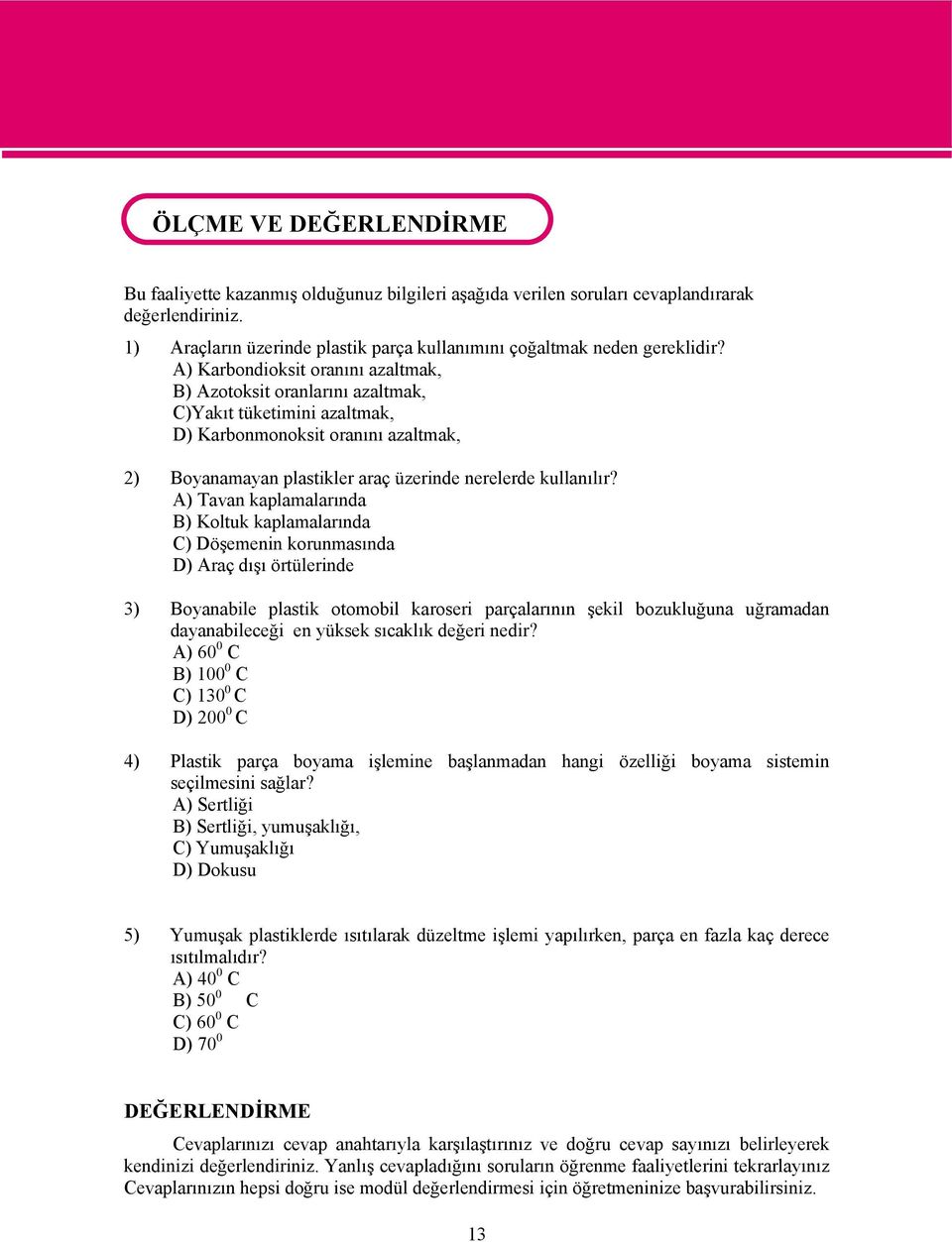 A) Karbondioksit oranını azaltmak, B) Azotoksit oranlarını azaltmak, C)Yakıt tüketimini azaltmak, D) Karbonmonoksit oranını azaltmak, 2) Boyanamayan plastikler araç üzerinde nerelerde kullanılır?