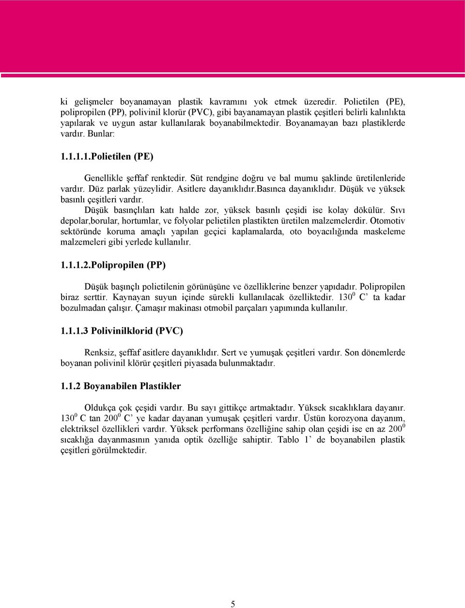 Boyanamayan bazı plastiklerde vardır. Bunlar: 1.1.1.1.Polietilen (PE) Genellikle şeffaf renktedir. Süt rendgine doğru ve bal mumu şaklinde üretilenleride vardır. Düz parlak yüzeylidir.