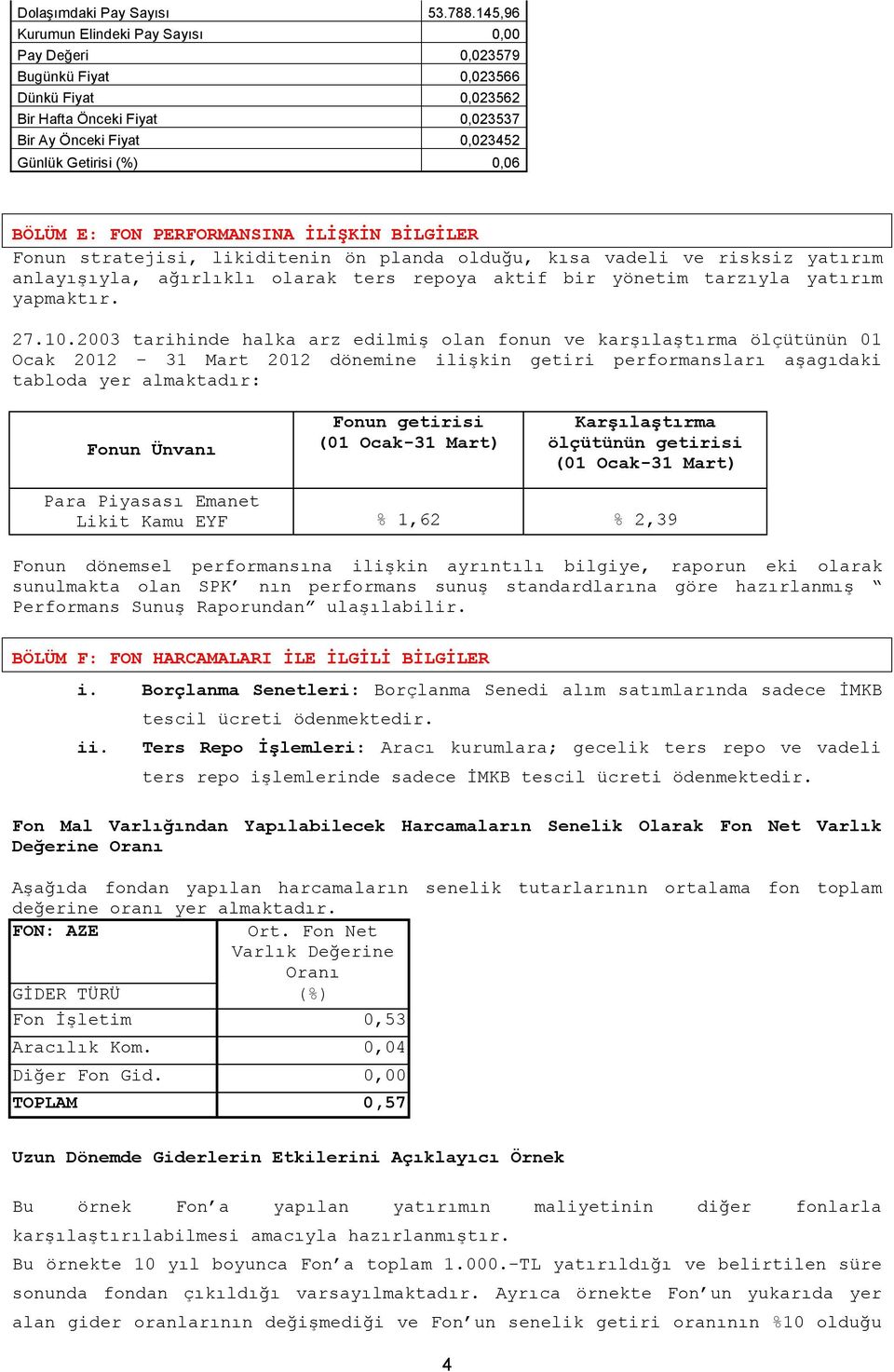 FON PERFORMANSINA İLİŞKİN BİLGİLER Fonun stratejisi, likiditenin ön planda olduğu, kısa vadeli ve risksiz yatırım anlayışıyla, ağırlıklı olarak ters repoya aktif bir yönetim tarzıyla yatırım