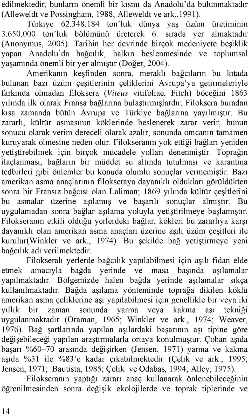 Tarihin her devrinde birçok medeniyete beşiklik yapan Anadolu da bağcılık, halkın beslenmesinde ve toplumsal yaşamında önemli bir yer almıştır (Doğer, 2004).