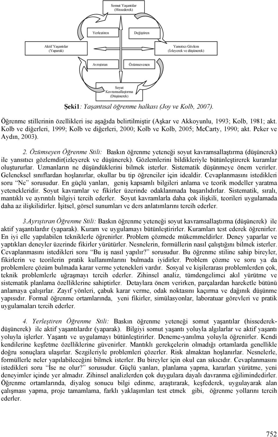 Kolb ve diğerleri, 1999; Kolb ve diğerleri, 2000; Kolb ve Kolb, 2005; McCarty, 1990; akt. Peker ve Aydın, 2003). 2. Özümseyen Öğrenme Stili: Baskın öğrenme yeteneği soyut kavramsallaştırma (düşünerek) ile yansıtıcı gözlemdir(izleyerek ve düşünerek).