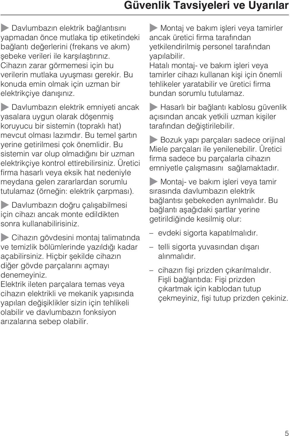 ~ Davlumbazýn elektrik emniyeti ancak yasalara uygun olarak döþenmiþ koruyucu bir sistemin (topraklý hat) mevcut olmasý lazýmdýr. Bu temel þartýn yerine getirilmesi çok önemlidir.