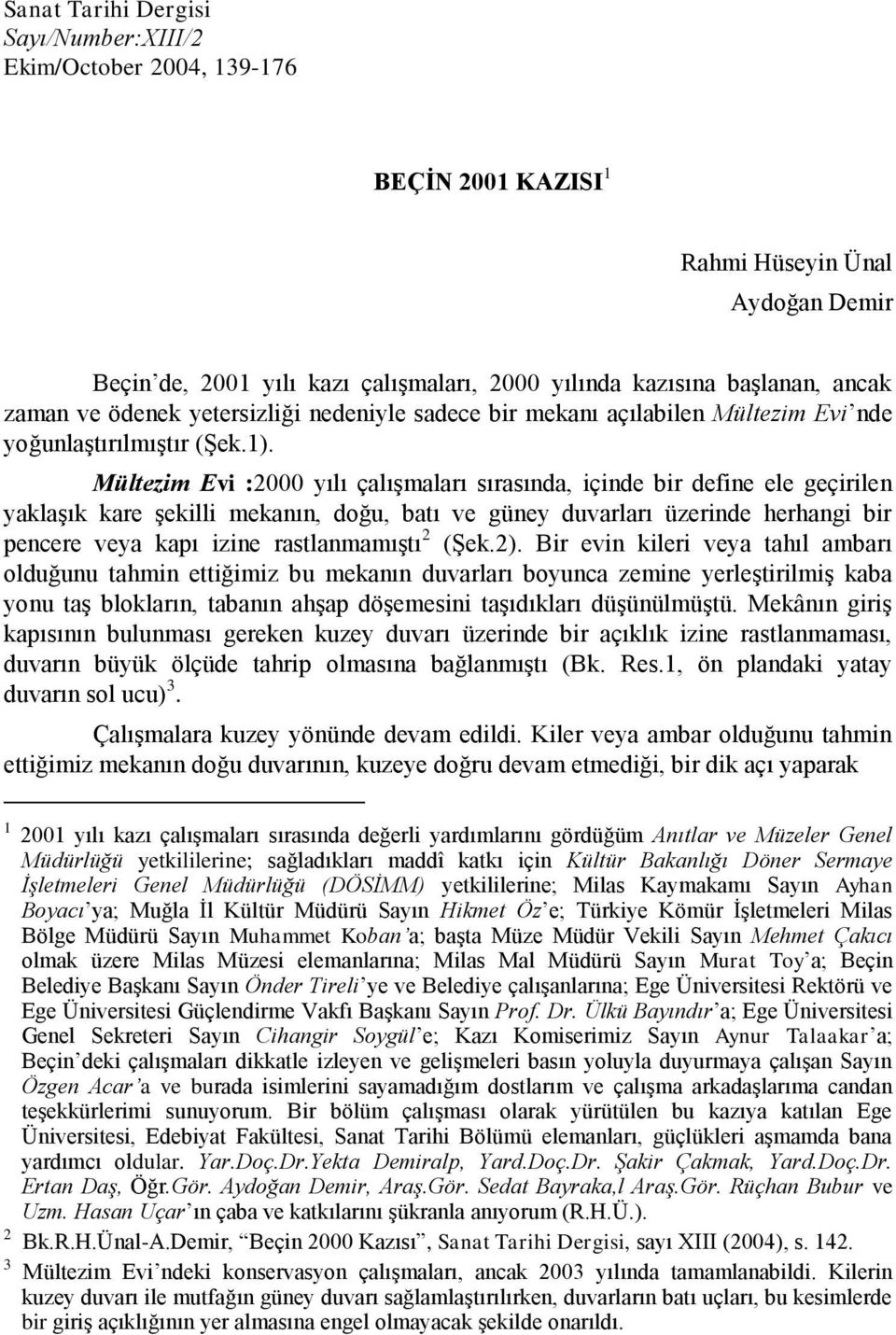 Mültezim Evi :2000 yılı çalışmaları sırasında, içinde bir define ele geçirilen yaklaşık kare şekilli mekanın, doğu, batı ve güney duvarları üzerinde herhangi bir pencere veya kapı izine