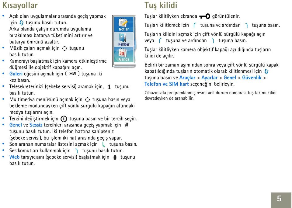 Telesekreterinizi (þebeke servisi) aramak için, tuþunu basýlý tutun. Multimedya menüsünü açmak için tuþuna basýn veya bekleme modundayken çift yönlü sürgülü kapaðýn altýndaki medya tuþlarýný açýn.