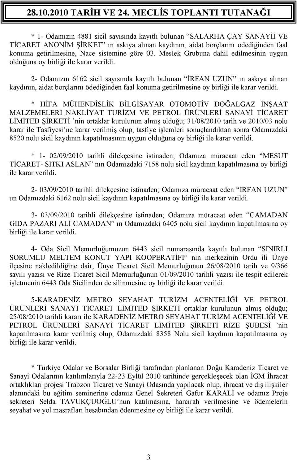 2- Odamızın 6162 sicil sayısında kayıtlı bulunan İRFAN UZUN ın askıya alınan kaydının, aidat borçlarını ödediğinden faal konuma getirilmesine oy birliği ile karar verildi.