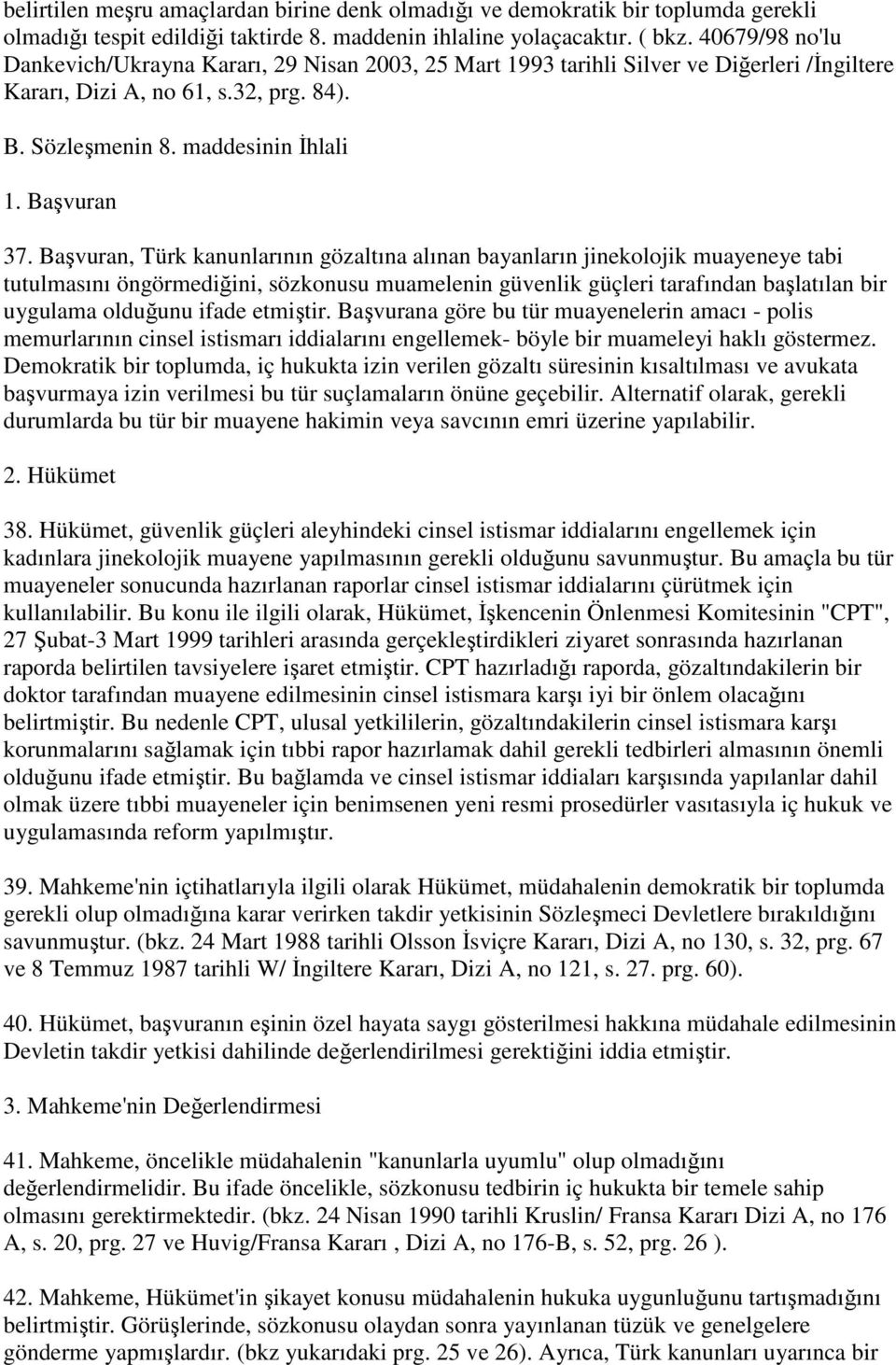 Başvuran, Türk kanunlarının gözaltına alınan bayanların jinekolojik muayeneye tabi tutulmasını öngörmediğini, sözkonusu muamelenin güvenlik güçleri tarafından başlatılan bir uygulama olduğunu ifade