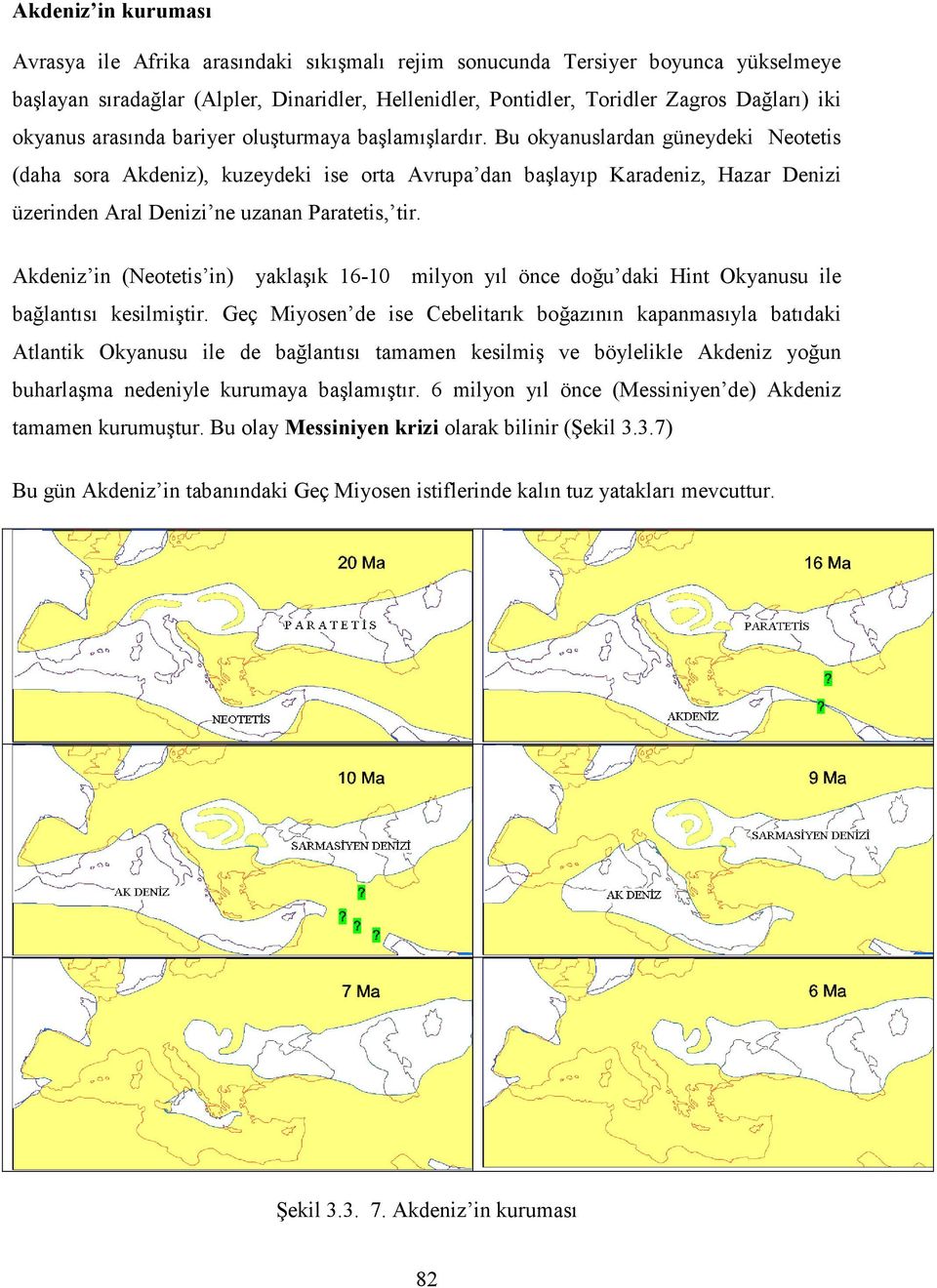 Bu okyanuslardan güneydeki Neotetis (daha sora Akdeniz), kuzeydeki ise orta Avrupa dan başlayıp Karadeniz, Hazar Denizi üzerinden Aral Denizi ne uzanan Paratetis, tir.