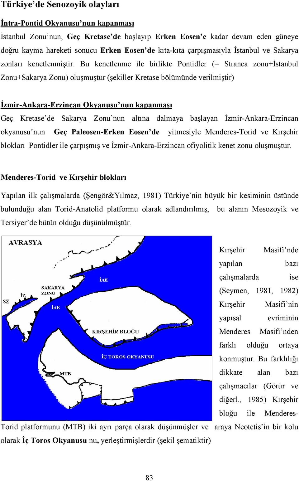 Bu kenetlenme ile birlikte Pontidler (= Stranca zonu+istanbul Zonu+Sakarya Zonu) oluşmuştur (şekiller Kretase bölümünde verilmiştir) İzmir-Ankara-Erzincan Okyanusu nun kapanması Geç Kretase de