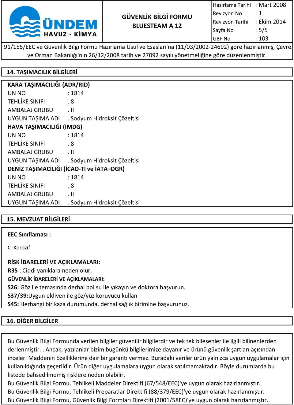 S37/39:Uygun eldiven ile göz/yüz koruyucu kullan S45: Herhangi bir kaza durumunda, derhal sağlık birimine başvurunuz. 16. DİĞER BİLGİLER Sayfa No : 5/5 14. TAŞIMACILIK BİLGİLERİ 15.