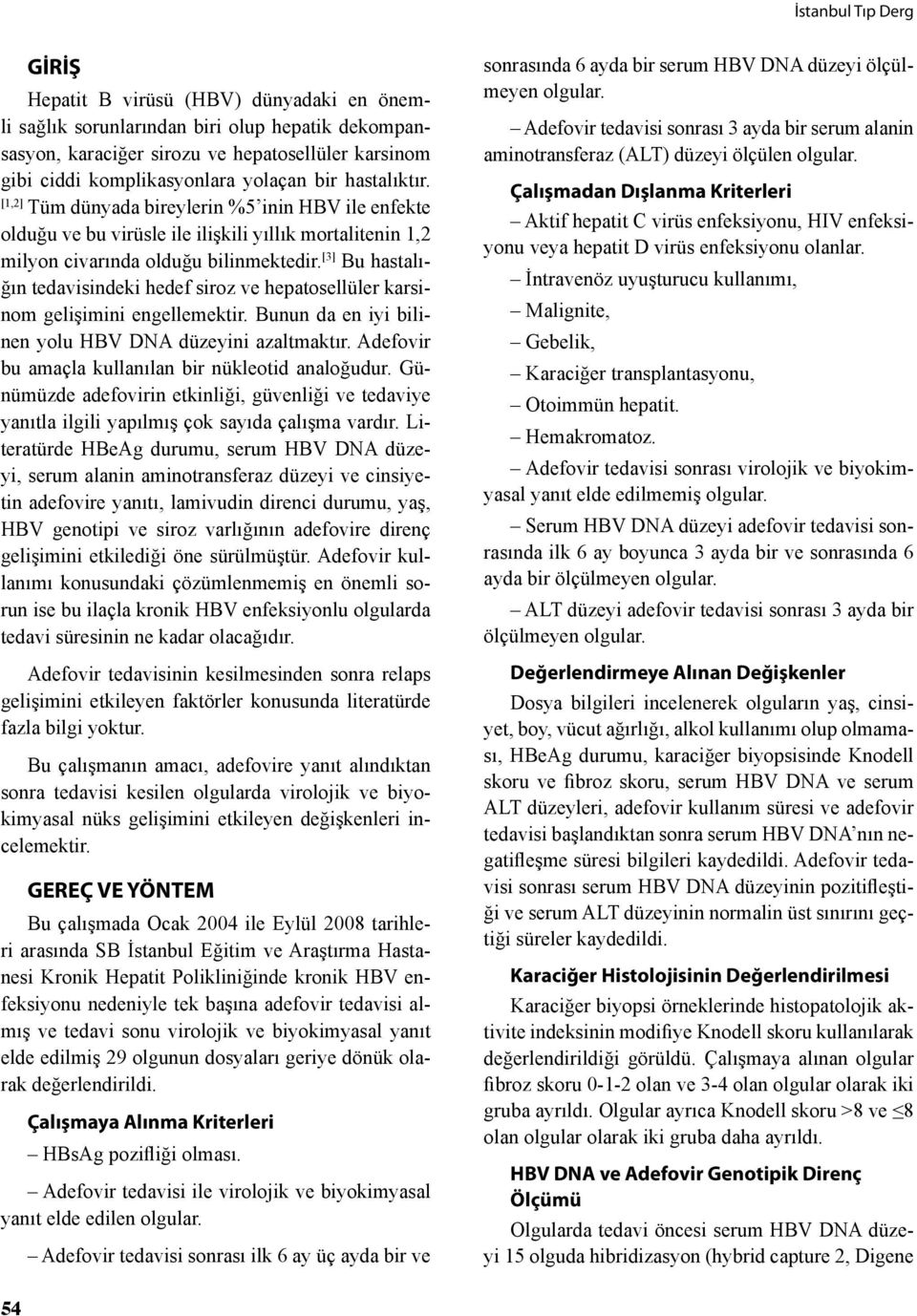 [3] Bu hastalığın tedavisindeki hedef siroz ve hepatosellüler karsinom gelişimini engellemektir. Bunun da en iyi bilinen yolu HBV DNA düzeyini azaltmaktır.