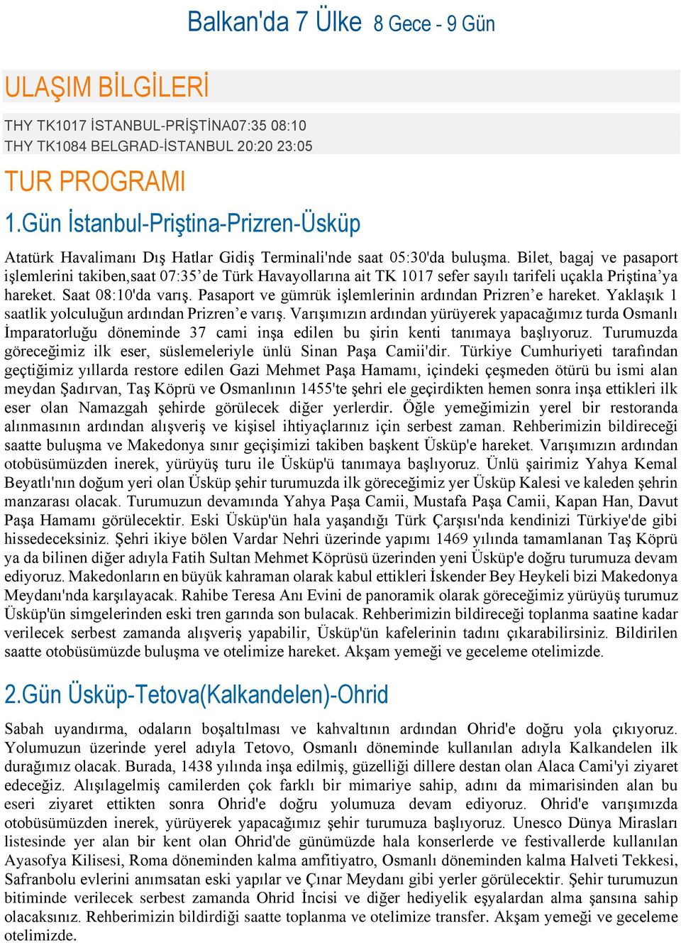 Bilet, bagaj ve pasaport işlemlerini takiben,saat 07:35 de Türk Havayollarına ait TK 1017 sefer sayılı tarifeli uçakla Priştina ya hareket. Saat 08:10'da varış.