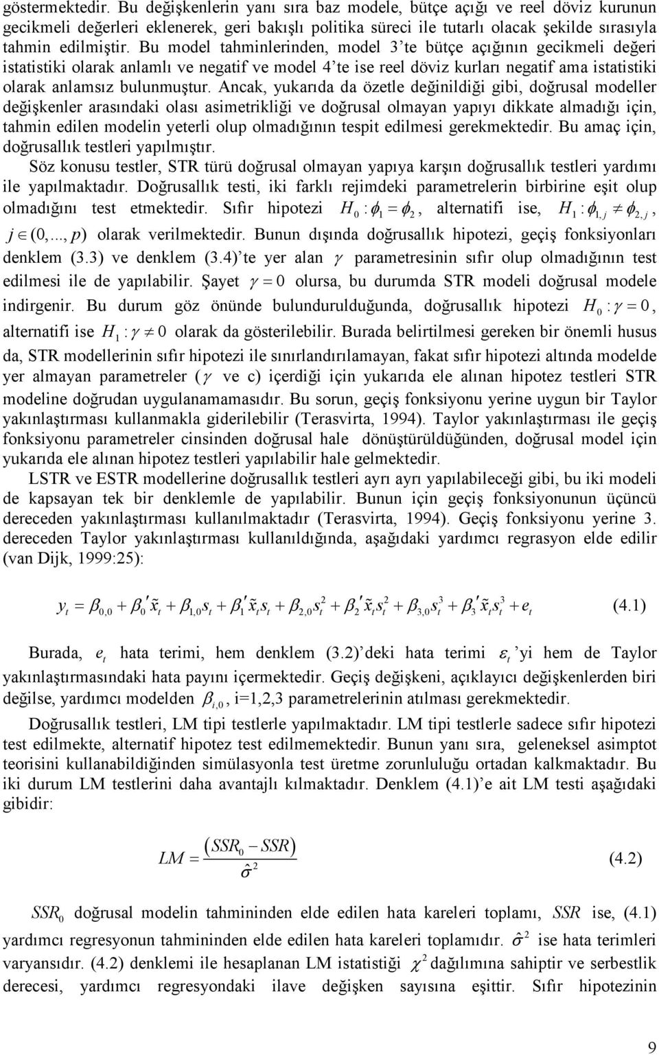 Ancak, yukarıda da özele değinildiği gibi, doğrusal modeller değişkenler arasındaki olası asimerikliği ve doğrusal olmayan yapıyı dikkae almadığı için, ahmin edilen modelin yeerli olup olmadığının