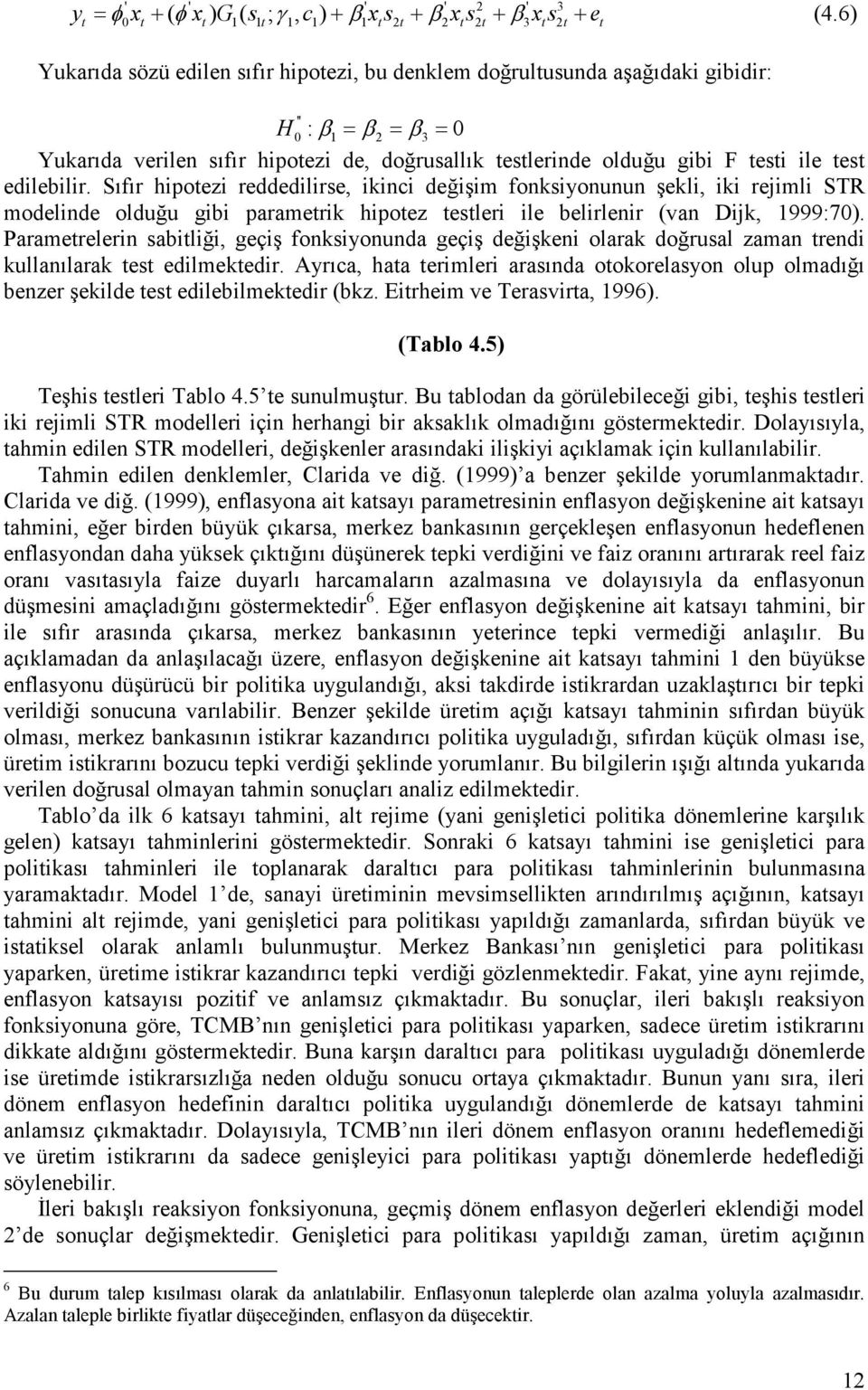 es edilebilir. Sıfır hipoezi reddedilirse, ikinci değişim fonksiyonunun şekli, iki rejimli STR modelinde olduğu gibi paramerik hipoez esleri ile belirlenir (van Dijk, 999:70).