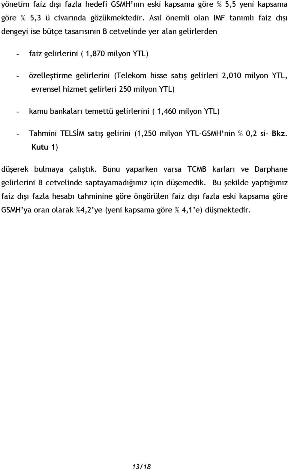 2,010 milyon YTL, evrensel hizmet gelirleri 250 milyon YTL) - kamu bankaları temettü gelirlerini ( 1,460 milyon YTL) - Tahmini TELSİM satış gelirini (1,250 milyon YTL-GSMH nin % 0,2 si- Bkz.