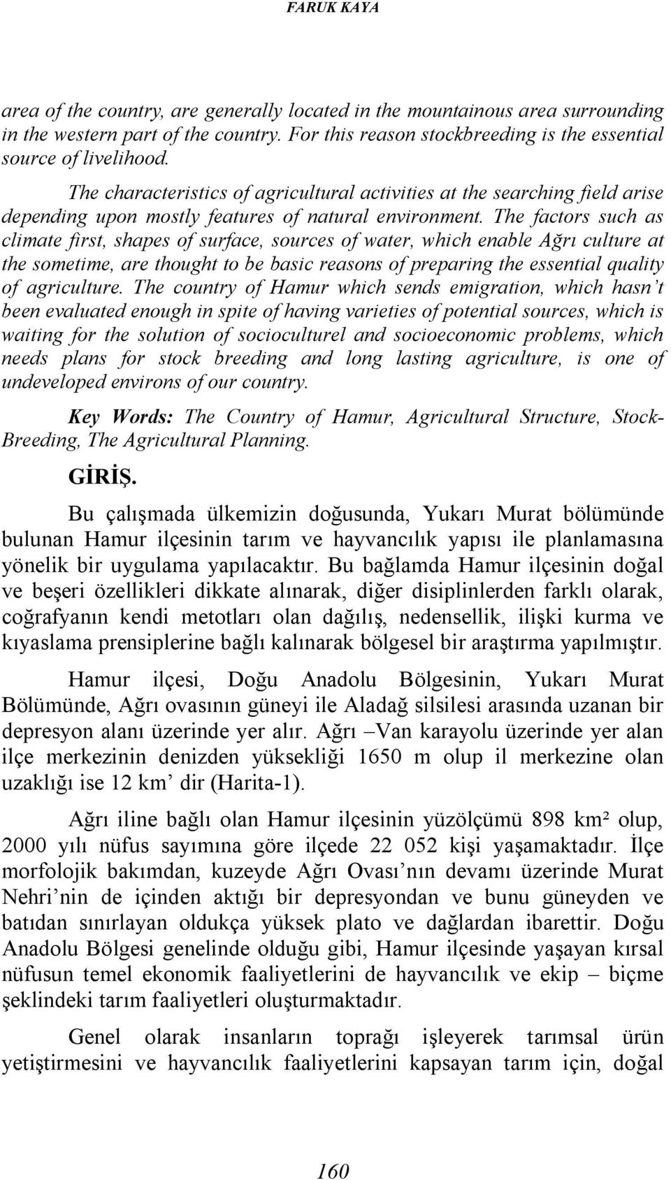 The factors such as climate first, shapes of surface, sources of water, which enable Ağrı culture at the sometime, are thought to be basic reasons of preparing the essential quality of agriculture.