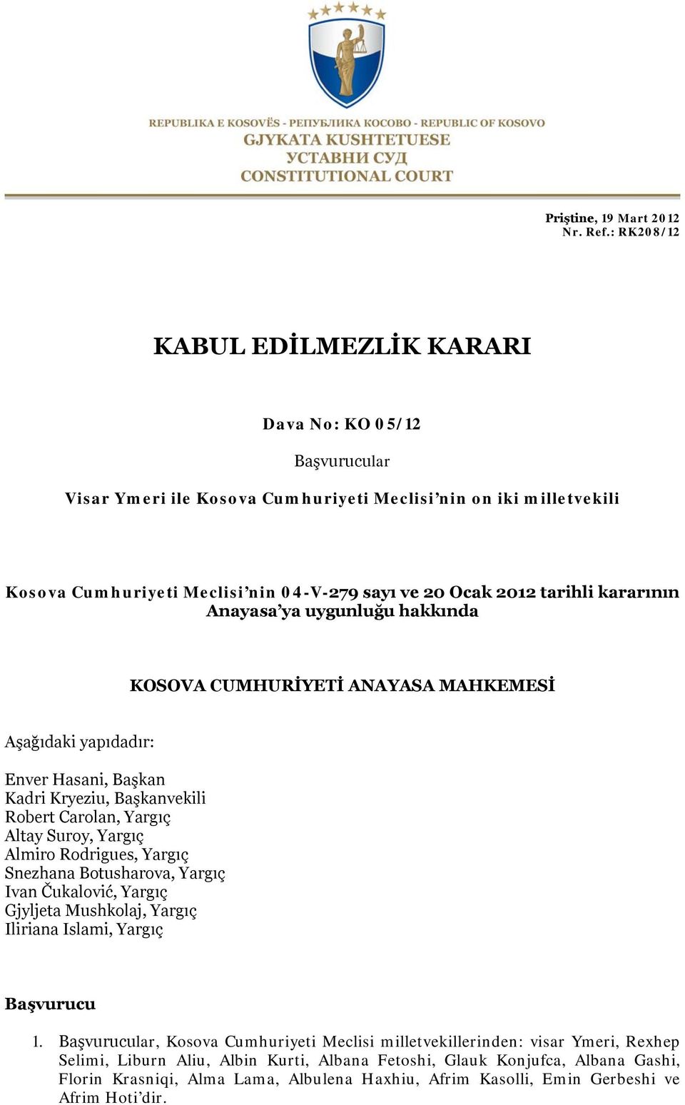 tarihli kararının Anayasa ya uygunluğu hakkında KOSOVA CUMHURİYETİ ANAYASA MAHKEMESİ Aşağıdaki yapıdadır: Enver Hasani, Başkan Kadri Kryeziu, Başkanvekili Robert Carolan, Yargıç Altay Suroy, Yargıç