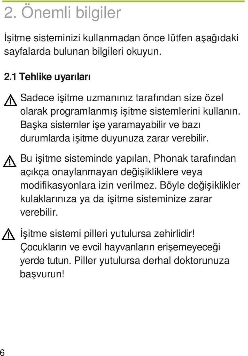 Başka sistemler işe yaramayabilir ve bazı durumlarda işitme duyunuza zarar verebilir.