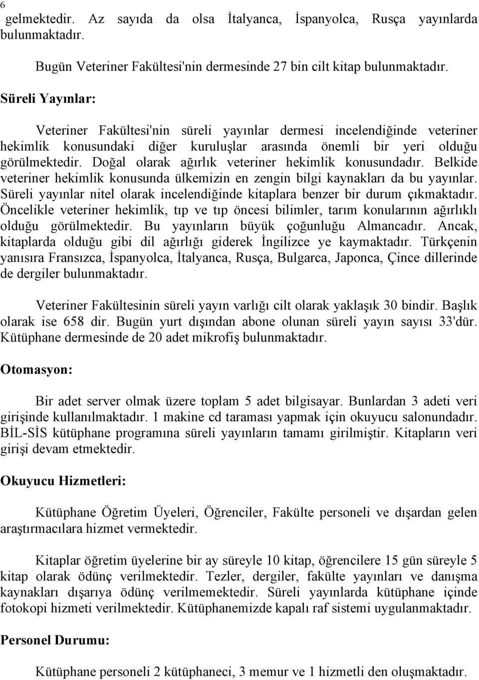 Doğal olarak ağırlık veteriner hekimlik konusundadır. Belkide veteriner hekimlik konusunda ülkemizin en zengin bilgi kaynakları da bu yayınlar.