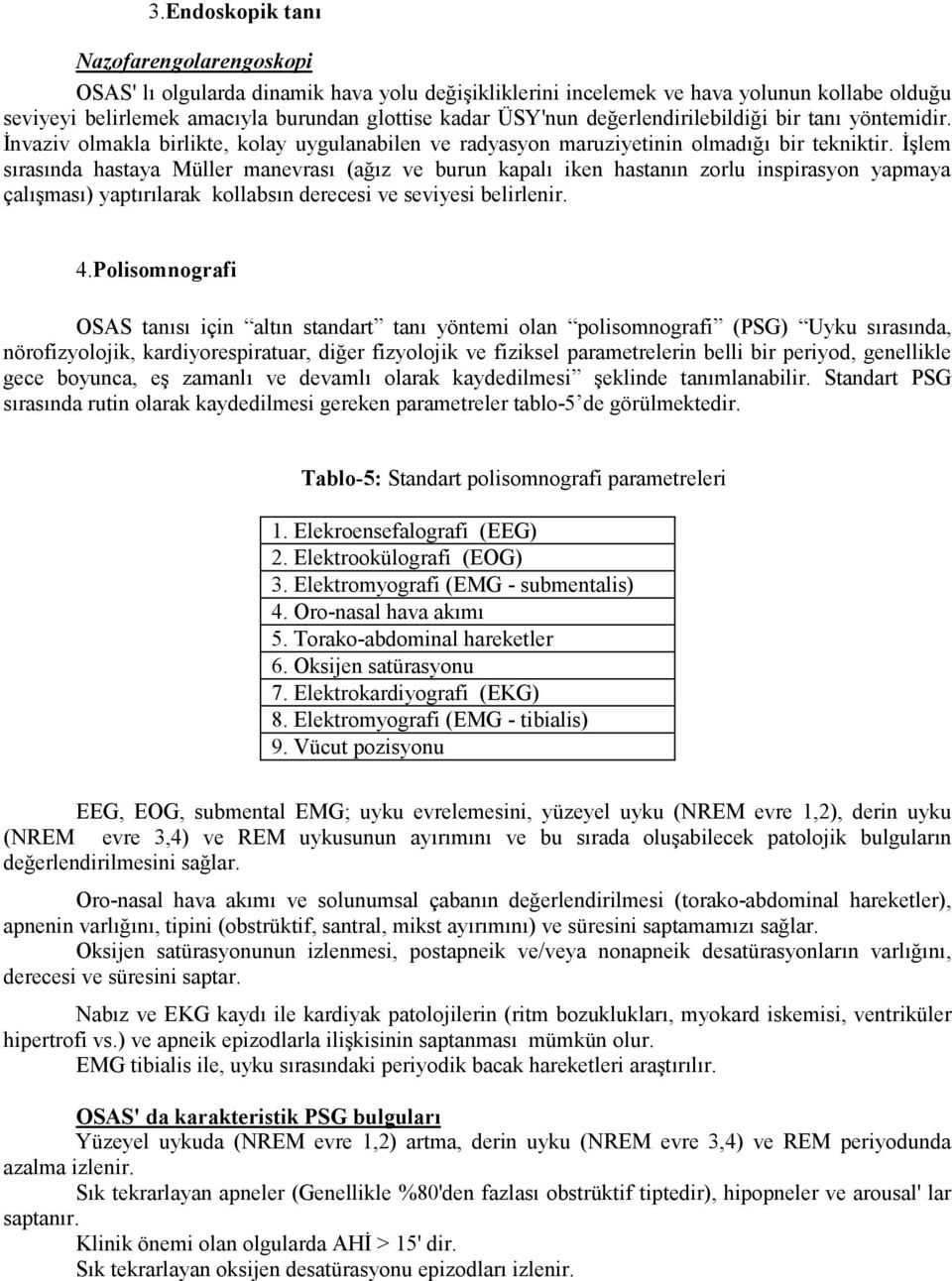 İşlem sırasında hastaya Müller manevrası (ağız ve burun kapalı iken hastanın zorlu inspirasyon yapmaya çalışması) yaptırılarak kollabsın derecesi ve seviyesi belirlenir. 4.