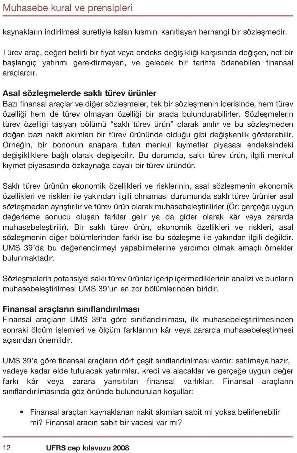 Asal sözleşmelerde saklı türev ürünler Baz finansal araçlar ve di er sözleflmeler, tek bir sözleflmenin içerisinde, hem türev özelli i hem de türev olmayan özelli i bir arada bulundurabilirler.