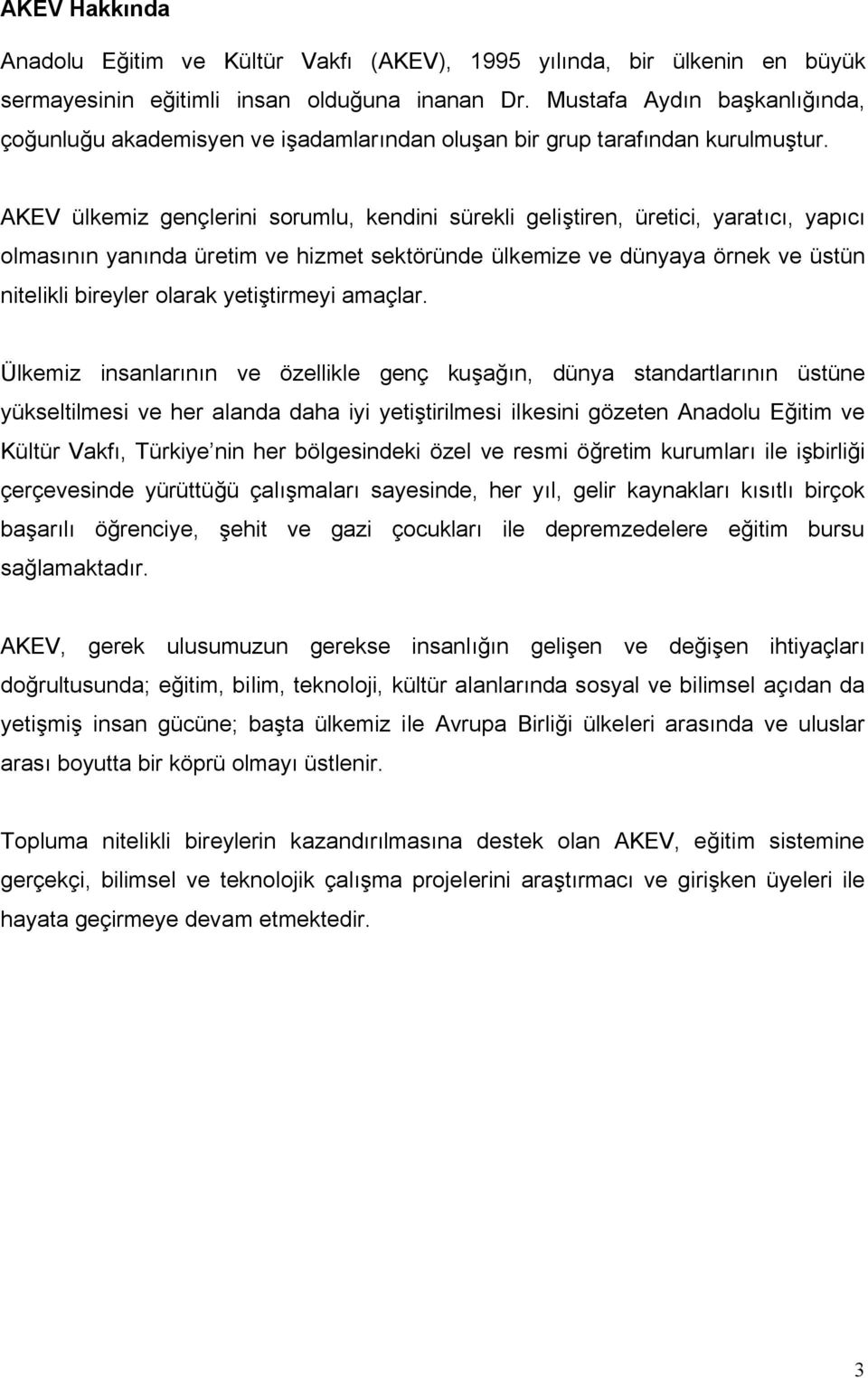 AKEV ülkemiz gençlerini sorumlu, kendini sürekli geliştiren, üretici, yaratıcı, yapıcı olmasının yanında üretim ve hizmet sektöründe ülkemize ve dünyaya örnek ve üstün nitelikli bireyler olarak