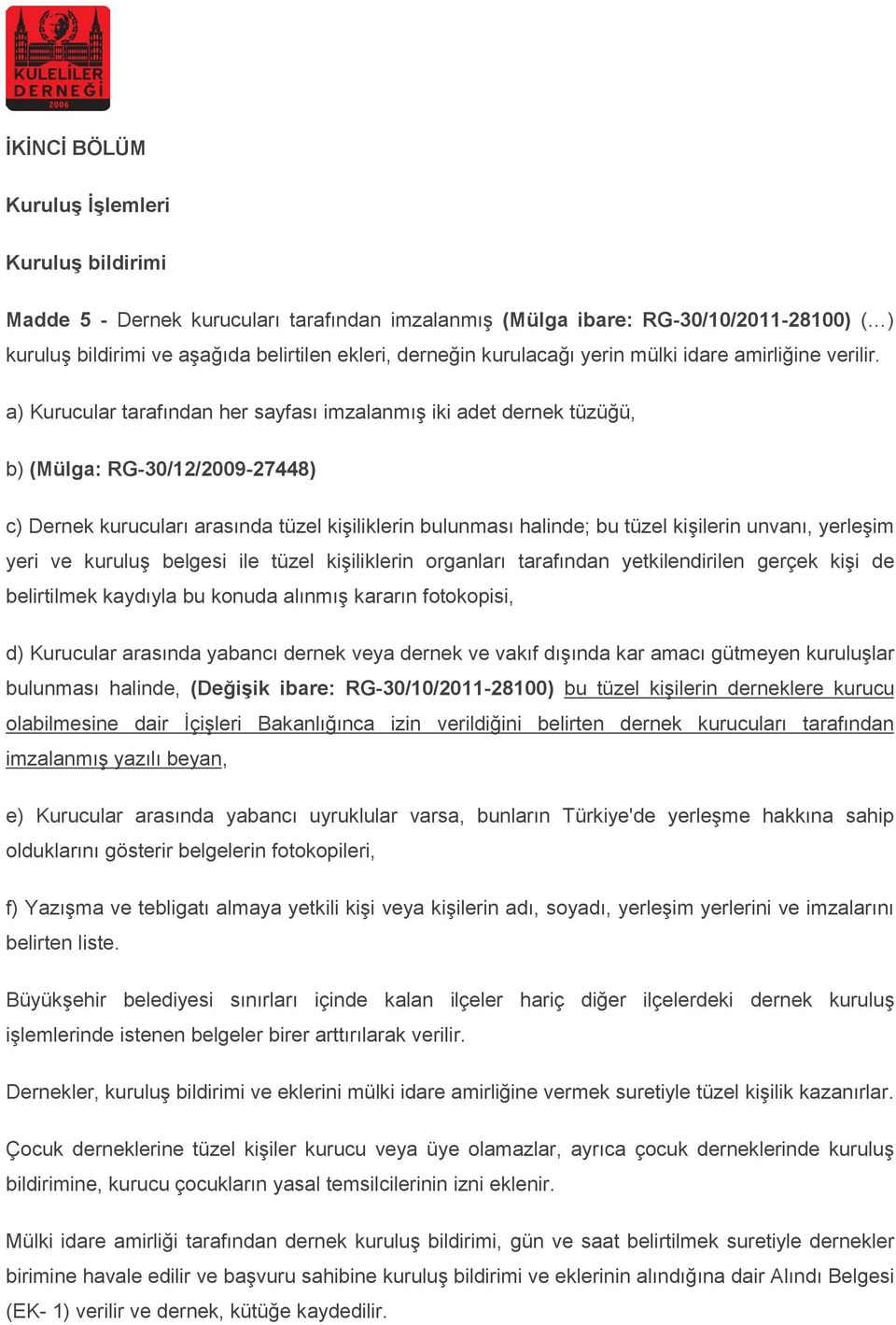 a) Kurucular tarafından her sayfası imzalanmış iki adet dernek tüzüğü, b) (Mülga: RG-30/12/2009-27448) c) Dernek kurucuları arasında tüzel kişiliklerin bulunması halinde; bu tüzel kişilerin unvanı,