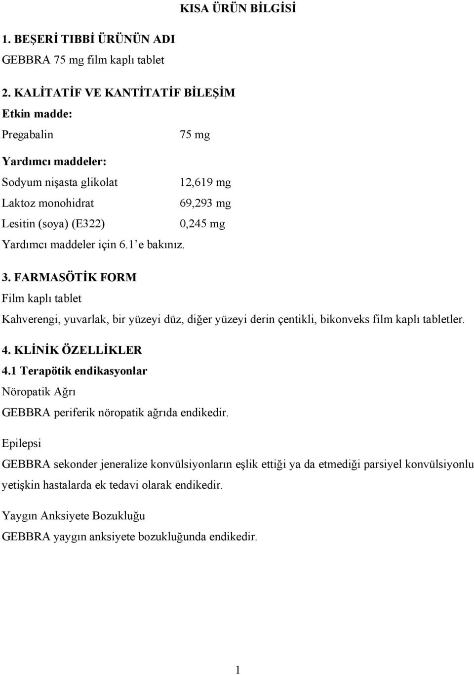 maddeler için 6.1 e bakınız. 3. FARMASÖTİK FORM Film kaplı tablet Kahverengi, yuvarlak, bir yüzeyi düz, diğer yüzeyi derin çentikli, bikonveks film kaplı tabletler. 4. KLİNİK ÖZELLİKLER 4.