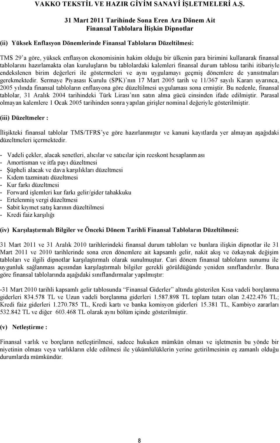 Sermaye Piyasası Kurulu (SPK) nın 17 Mart 2005 tarih ve 11/367 sayılı Kararı uyarınca, 2005 yılında finansal tabloların enflasyona göre düzeltilmesi uygulaması sona ermiştir.