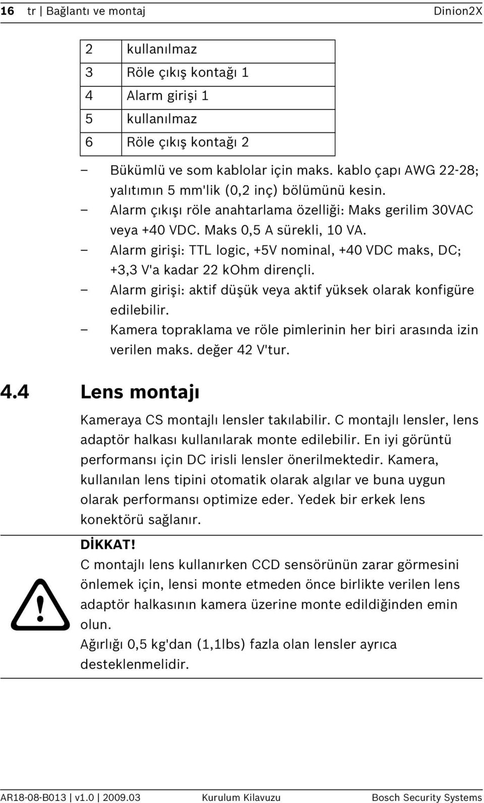 Alarm girişi: TTL logic, +5V nominal, +40 VDC maks, DC; +3,3 V'a kadar 22 kohm dirençli. Alarm girişi: aktif düşük veya aktif yüksek olarak konfigüre edilebilir.