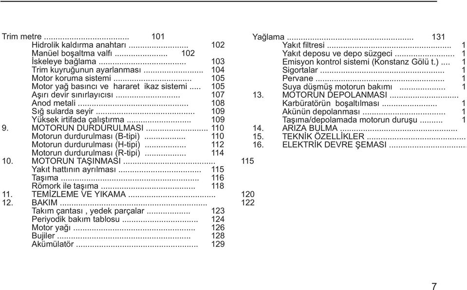.. 105 Suya düþmüþ motorun bakýmý... 1 Aþýrý devir sýnýrlayýcýsý... 107 13. MOTORUN DEPOLANMASI... Anod metali... 108 Karbüratörün boþaltýlmasý... 1 Sýð sularda seyir... 109 Akünün depolanmasý.