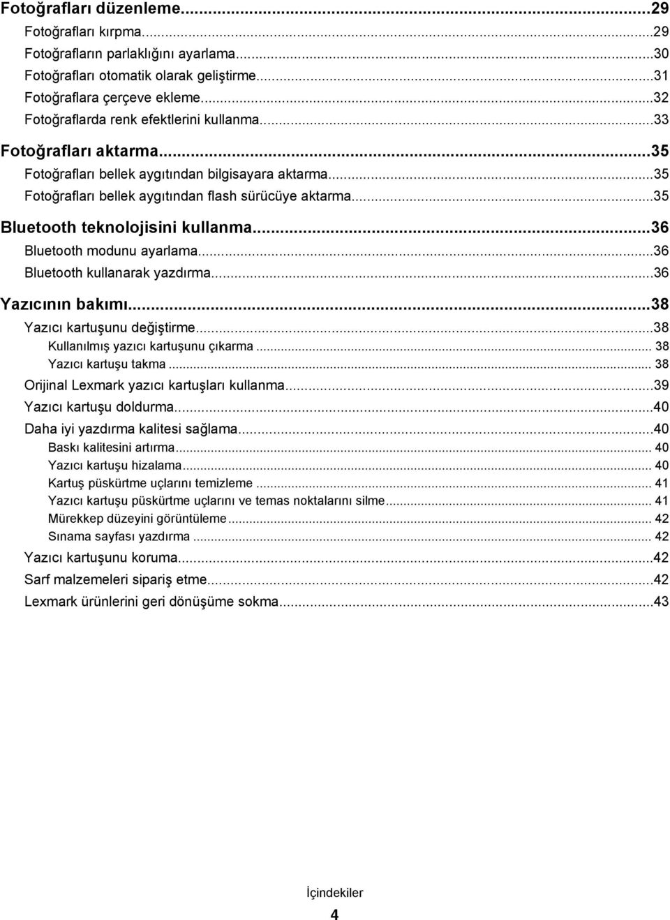 ..35 Bluetooth teknolojisini kullanma...36 Bluetooth modunu ayarlama...36 Bluetooth kullanarak yazdırma...36 Yazıcının bakımı...38 Yazıcı kartuşunu değiştirme...38 Kullanılmış yazıcı kartuşunu çıkarma.