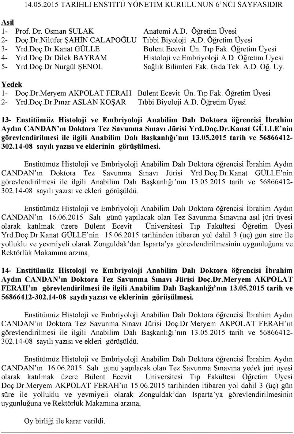 Tıp Fak. Öğretim Üyesi 2- Yrd.Doç.Dr.Pınar ASLAN KOŞAR Tıbbi Biyoloji A.D. Öğretim Üyesi 13- Enstitümüz Histoloji ve Embriyoloji Anabilim Dalı Doktora öğrencisi İbrahim Aydın CANDAN ın Doktora Tez Savunma Sınavı Jürisi Yrd.