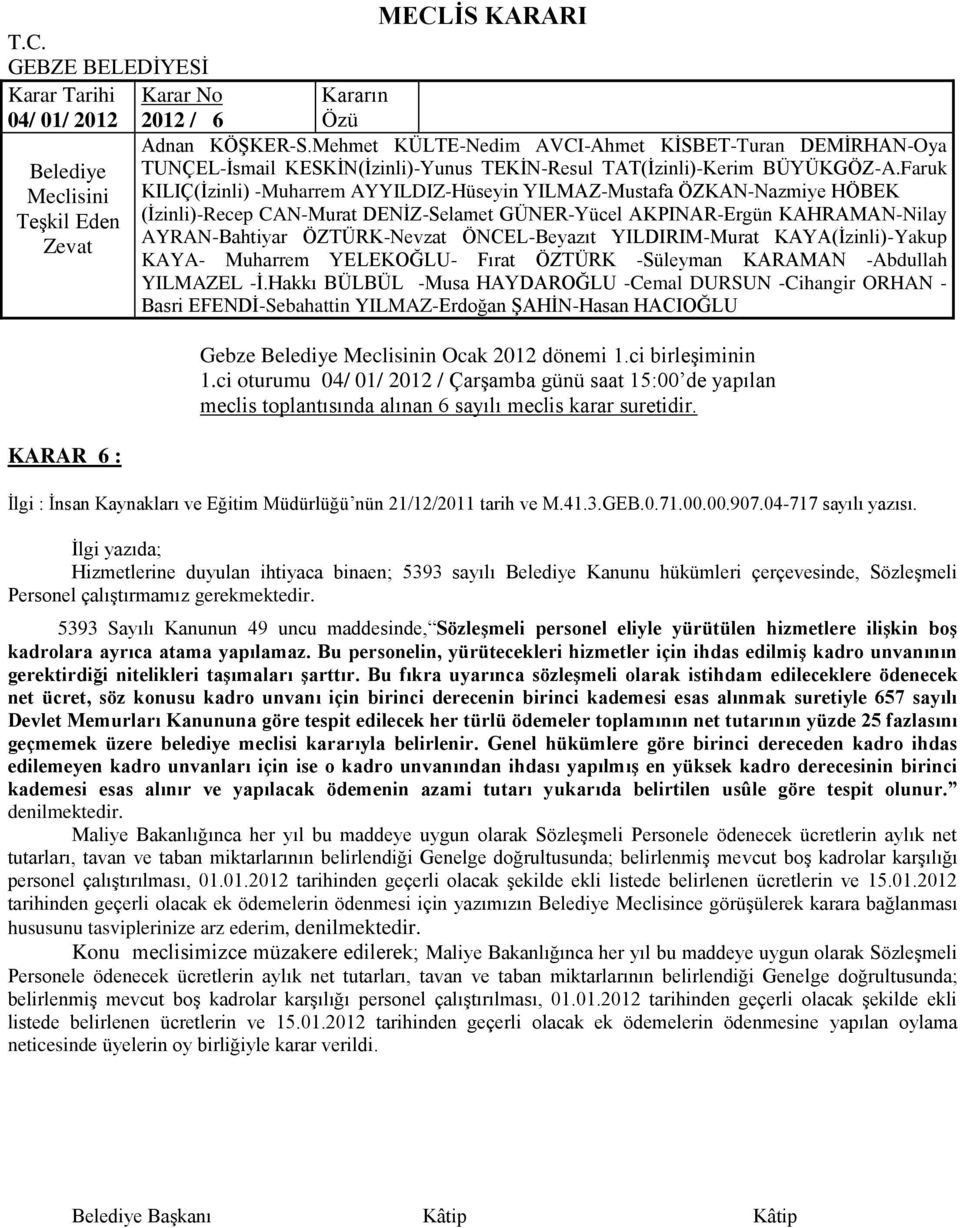 5393 Sayılı Kanunun 49 uncu maddesinde, SözleĢmeli personel eliyle yürütülen hizmetlere iliģkin boģ kadrolara ayrıca atama yapılamaz.