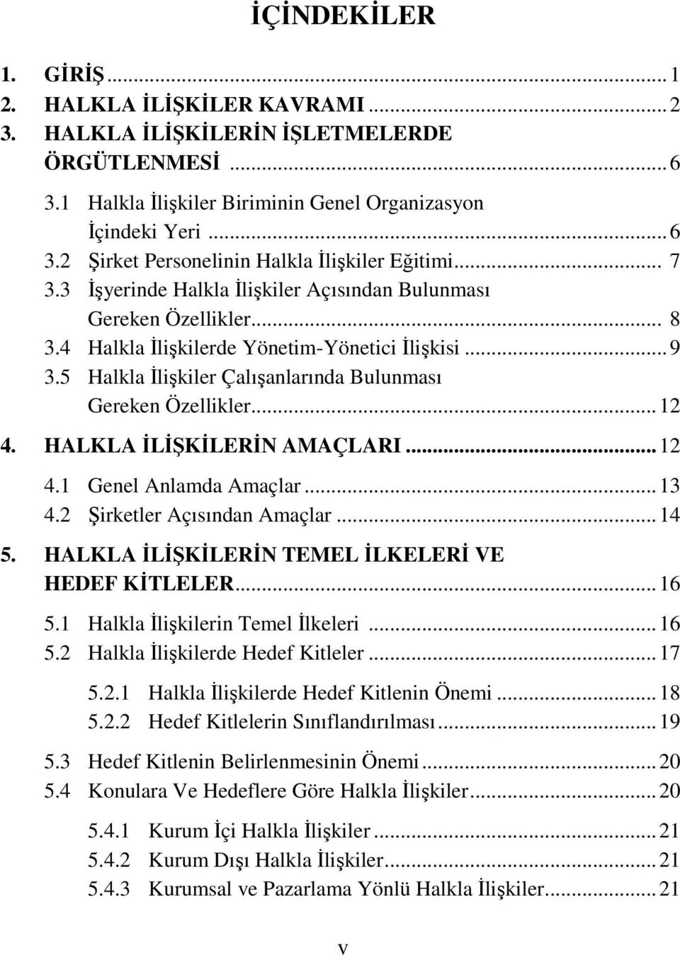 ..12 4. HALKLA İLİŞKİLERİN AMAÇLARI...12 4.1 Genel Anlamda Amaçlar...13 4.2 Şirketler Açısından Amaçlar...14 5. HALKLA İLİŞKİLERİN TEMEL İLKELERİ VE HEDEF KİTLELER...16 5.