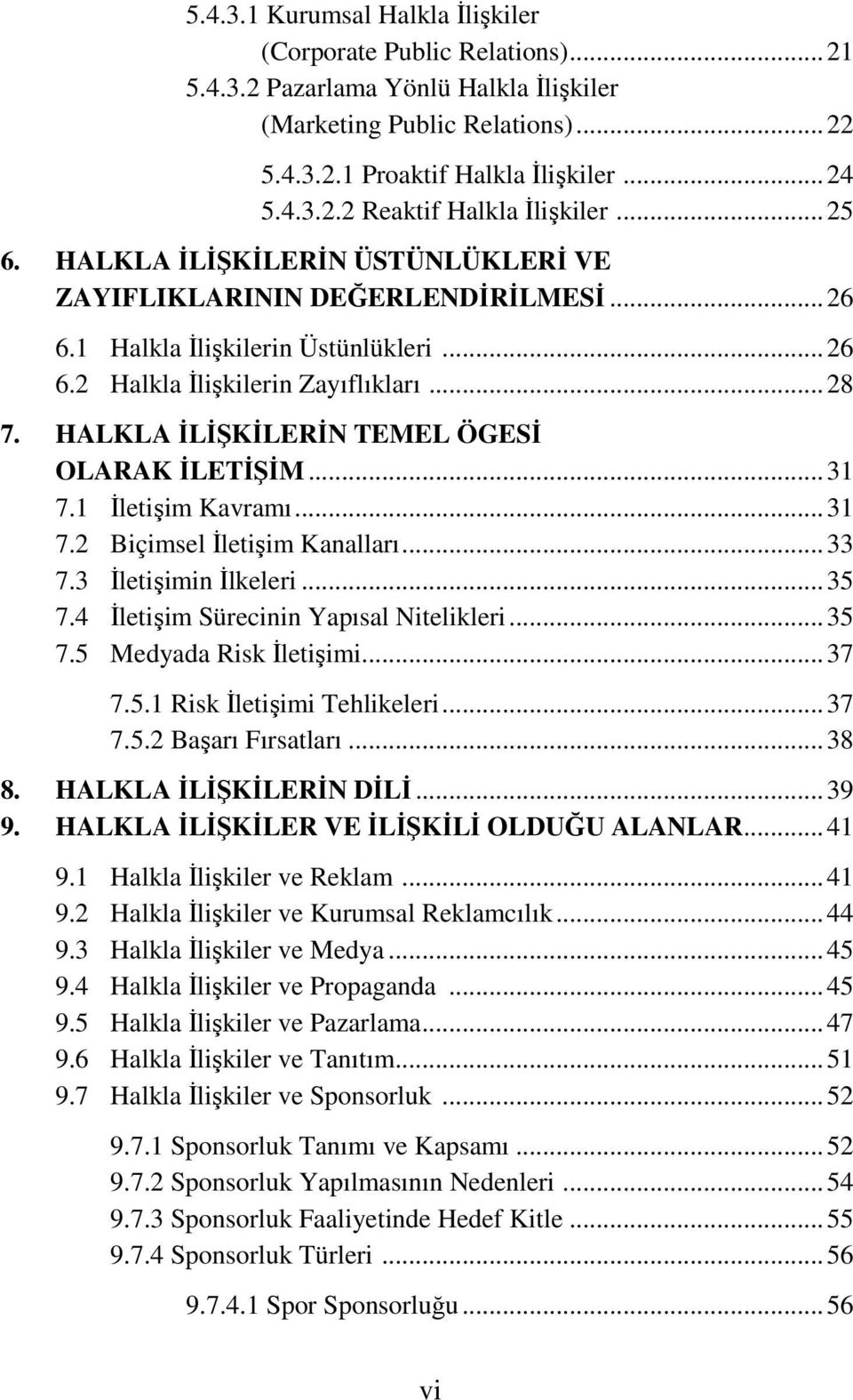 HALKLA İLİŞKİLERİN TEMEL ÖGESİ OLARAK İLETİŞİM...31 7.1 İletişim Kavramı...31 7.2 Biçimsel İletişim Kanalları...33 7.3 İletişimin İlkeleri...35 7.4 İletişim Sürecinin Yapısal Nitelikleri...35 7.5 Medyada Risk İletişimi.