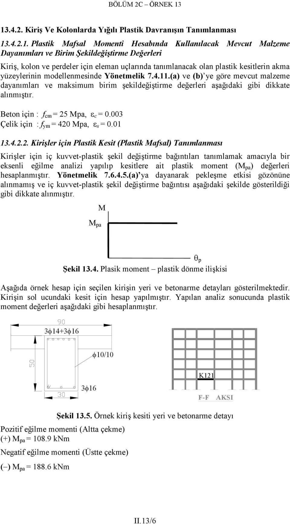 (a) ve (b) ye göre mevcut malzeme dayanımları ve maksimum birim şekildeğiştirme değerleri aşağıdaki gibi dikkate alınmıştır. Beton için : f cm = 25 Mpa, ε c =.3 Çelik için : f ym = 42 Mpa, ε s =.1 13.