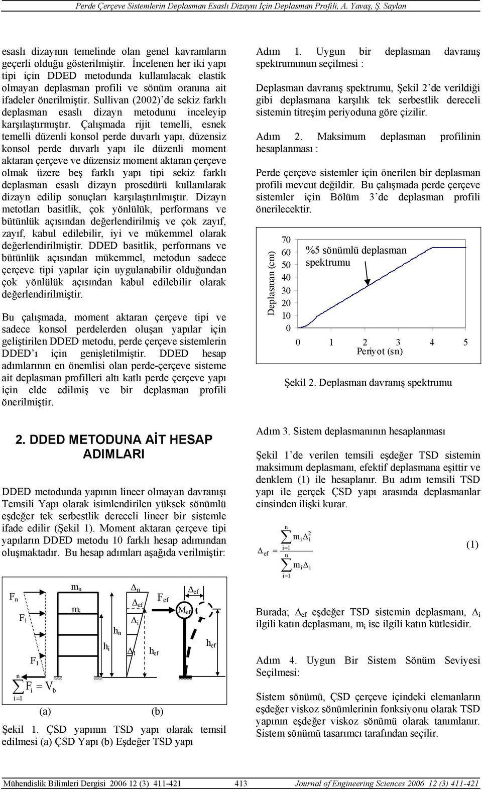 Çalışmada rjt temell, esek temell düzel kosol perde duvarlı apı, düzesz kosol perde duvarlı apı le düzel momet aktara çerçeve ve düzesz momet aktara çerçeve olmak üzere beş farklı apı tp sekz farklı