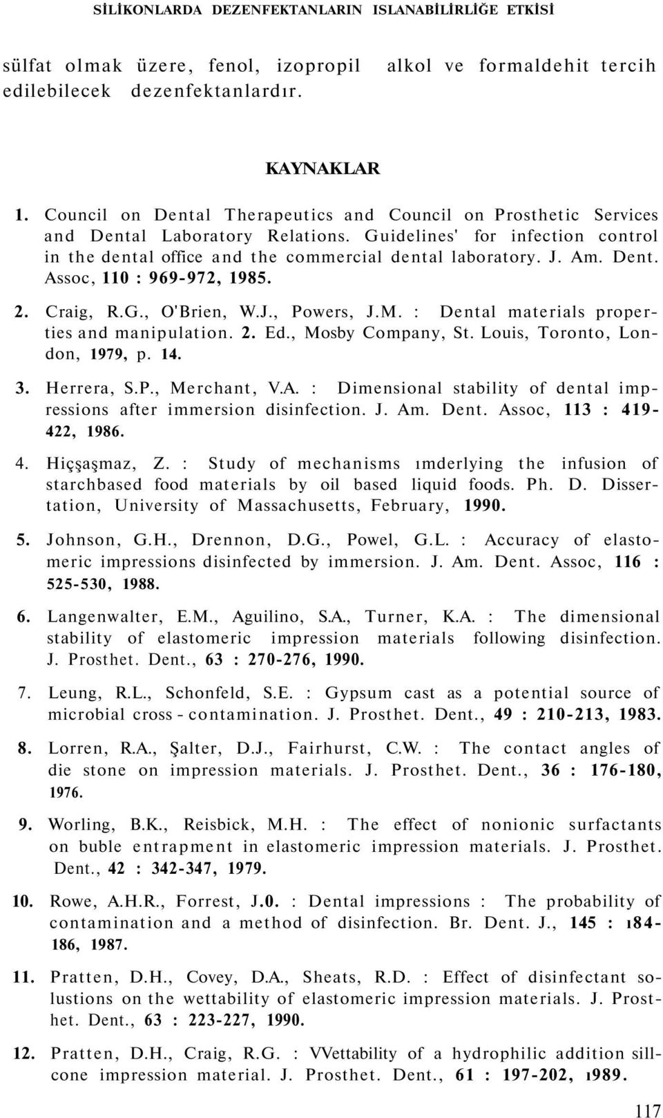 Dent. Assoc, 110 : 969-972, 1985. 2. Craig, R.G., O'Brien, W.J., Powers, J.M. : Dental materials properties and manipulation. 2. Ed., Mosby Company, St. Louis, Toronto, London, 1979, p. 14. 3.