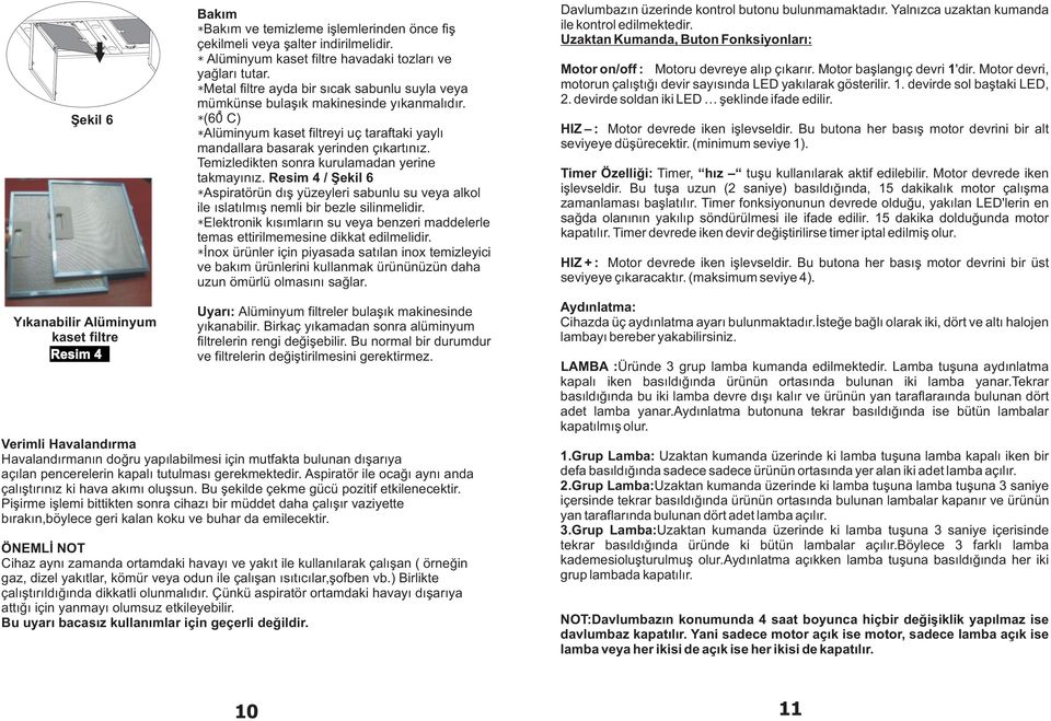 Temizledikten sonra kurulamadan yerine takmayýnýz. Resim 4 / Þekil 6 *Aspiratörün dýþ yüzeyleri sabunlu su veya alkol ile ýslatýlmýþ nemli bir bezle silinmelidir.