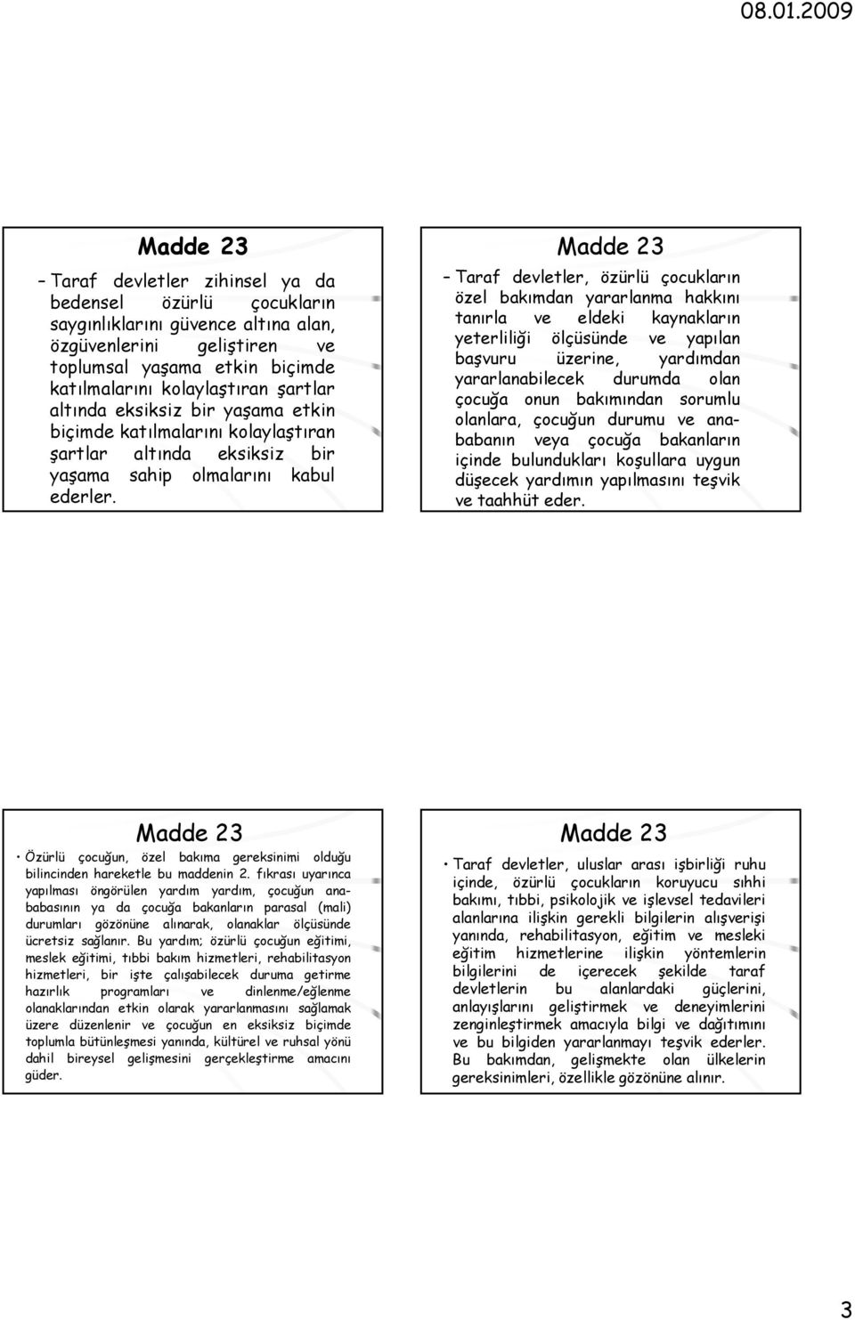 Taraf devletler, özürlü çocukların özel bakımdan yararlanma hakkını tanırla ve eldeki kaynakların yeterliliği ölçüsünde ve yapılan başvuru üzerine, yardımdan yararlanabilecek durumda olan çocuğa onun