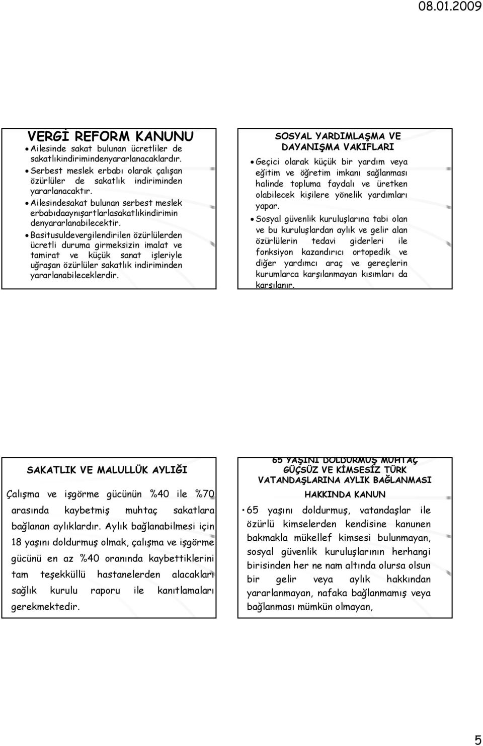 Basitusuldevergilendirilen özürlülerden ücretli duruma girmeksizin imalat ve tamirat ve küçük sanat işleriyle uğraşan özürlüler sakatlık indiriminden yararlanabileceklerdir.