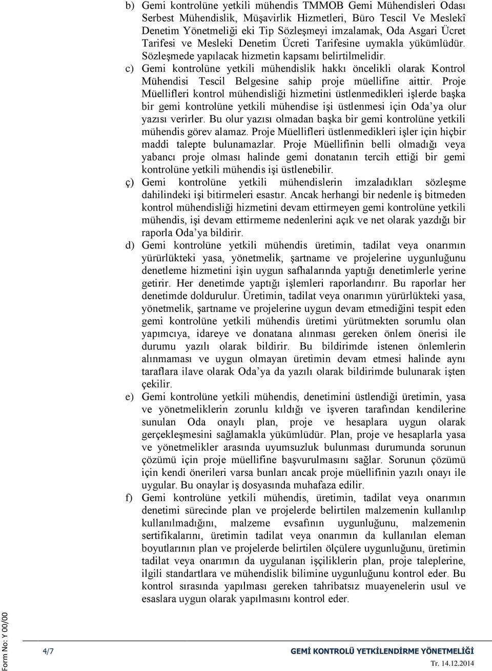 c) Gemi kontrolüne yetkili mühendislik hakkı öncelikli olarak Kontrol Mühendisi Tescil Belgesine sahip proje müellifine aittir.