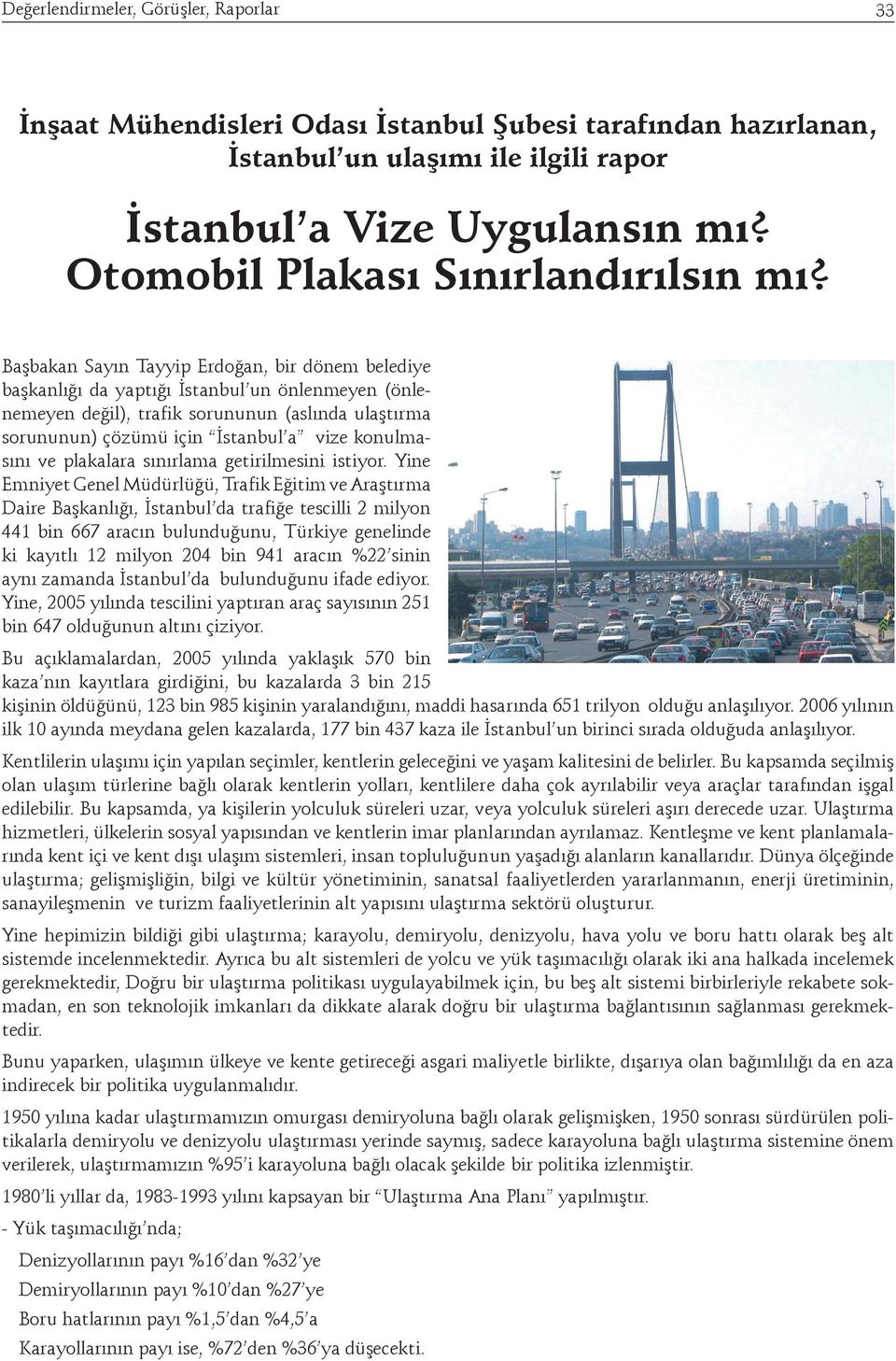 Başbakan Sayın Tayyip Erdoğan, bir dönem belediye başkanlığı da yaptığı İstanbul un önlenmeyen (önlenemeyen değil), trafik sorununun (aslında ulaştırma sorununun) çözümü için İstanbul a vize