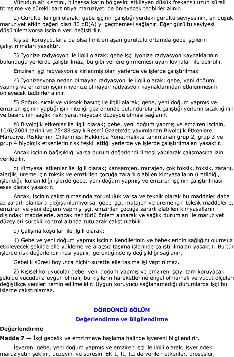 Eğer gürültü seviyesi düşürülemiyorsa işçinin yeri değiştirilir. Kişisel koruyucularla da olsa limitleri aşan gürültülü ortamda gebe işçilerin çalıştırılmaları yasaktır.