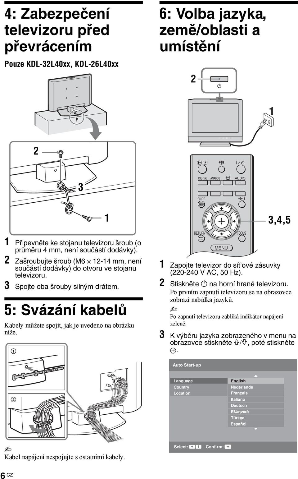 5: Svázání kabelů Kabely můžete spojit, jak je uvedeno na obrázku níže. 1 RETURN MENU TOOLS 3,4,5 1 Zapojte televizor do sít ové zásuvky (220-240 V AC, 50 Hz). 2 Stiskněte 1 na horní hraně televizoru.