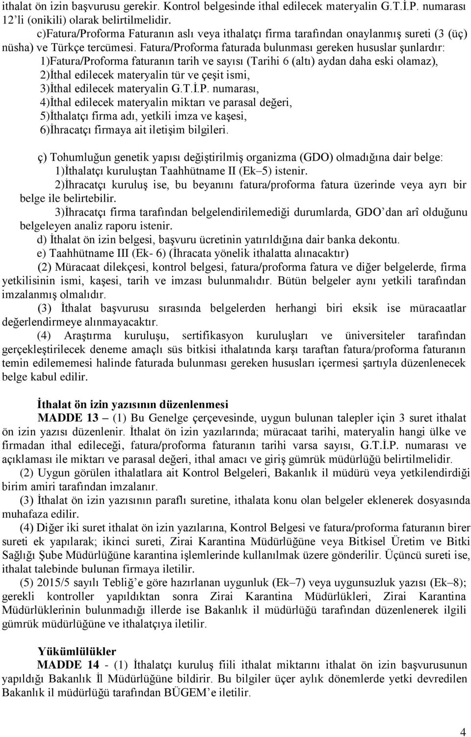 Fatura/Proforma faturada bulunması gereken hususlar şunlardır: 1)Fatura/Proforma faturanın tarih ve sayısı (Tarihi 6 (altı) aydan daha eski olamaz), 2)İthal edilecek materyalin tür ve çeşit ismi,