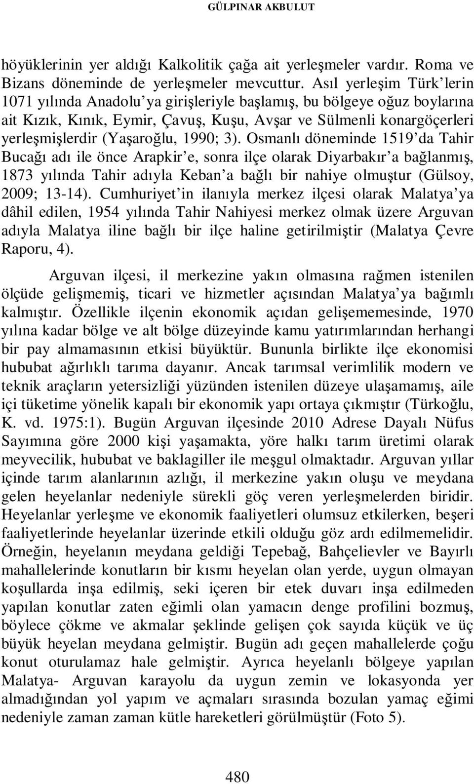 1990; 3). Osmanlı döneminde 1519 da Tahir Bucağı adı ile önce Arapkir e, sonra ilçe olarak Diyarbakır a bağlanmış, 1873 yılında Tahir adıyla Keban a bağlı bir nahiye olmuştur (Gülsoy, 2009; 13-14).