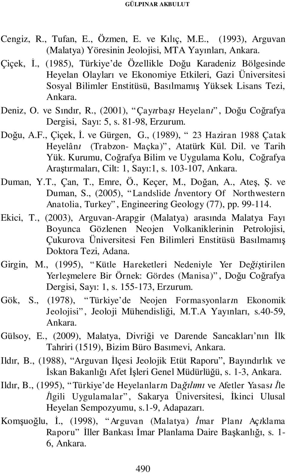 ve Sındır, R., (2001), Çayırbaşı Heyelanı, Doğu Coğrafya Dergisi, Sayı: 5, s. 81-98, Erzurum. Doğu, A.F., Çiçek, İ. ve Gürgen, G., (1989), 23 Haziran 1988 Çatak Heyelânı (Trabzon- Maçka), Atatürk Kül.